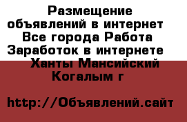 «Размещение объявлений в интернет» - Все города Работа » Заработок в интернете   . Ханты-Мансийский,Когалым г.